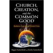 Church, Creation, and the Common Good by Sutterfield, Ragan; Sutterfield, Emily, 9781640651111