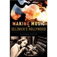 Making Music in Selznick's Hollywood by Platte, Nathan, 9780199371112
