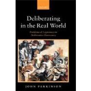 Deliberating in the Real World Problems of Legitimacy in Deliberative Democracy by Parkinson, John, 9780199291113