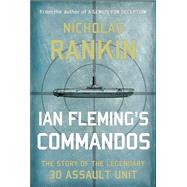 Ian Fleming's Commandos The Story of the Legendary 30 Assault Unit by Rankin, Nicholas, 9780199361113