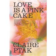 Love Is a Pink Cake Irresistible Bakes for Morning, Noon, and Night by Ptak, Claire, 9780393541113