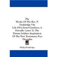 The Works of the Rev. P. Doddridge: Life of Colonel Gardiner, a Friendly Letter to the Private Soldier, Inspiration of the New Testament, Free Thoughts by Doddridge, Philip, 9781432661113