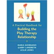 A Practical Handbook for Building the Play Therapy Relationship by Giordano, Maria A.; Landreth, Garry L.; Jones, Leslie D., 9780765701114