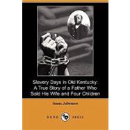 Slavery Days in Old Kentucky : A True Story of a Father Who Sold His Wife and Four Children by Johnson, Isaac, 9781409981114