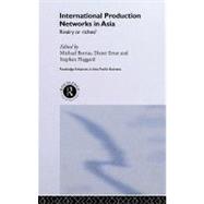 International Production Networks in Asia : Rivalry or Riches by Borrus, Michael; Ernst, Dieter; Haggard, Stephan, 9780203361115