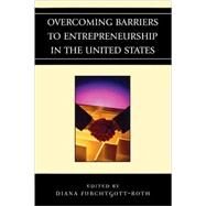 Overcoming Barriers to Entrepreneurship in the United States by Furchtgott-Roth, Diana; Bruce, Donald J.; Gurley-Calvez, Tami; Even, William E.; Fairlie, Robert W.; Furchtgott-Roth, Diana; Hurst, Erik; Lusardi, Annamaria; Macpherson, David A.; Meltzer, Eric; Woodruff, Christopher M.; Zhang, Junfu, 9780739121115