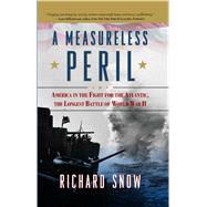 A Measureless Peril America in the Fight for the Atlantic, the Longest Battle of World War II by Snow, Richard, 9781416591115