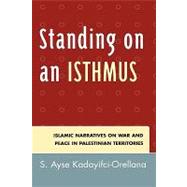 Standing on an Isthmus Islamic Narratives on Peace and War in Palestinian Territories by Kadayifci-Orellana, Ayse S., 9780739111116