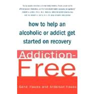 Addiction-Free How to Help an Alcoholic or  Addict Get Started on Recovery by Hawes, Gene, M.D.; Hawes, Anderson, 9780312311117