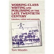 Working-class writing and publishing in the late-twentieth century Literature, culture and community by Woodin, Tom, 9780719091117