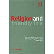 Religion and Friendly Fire: Examining Assumptions in Contemporary Philosophy of Religion by Phillips,D.Z., 9780754641117
