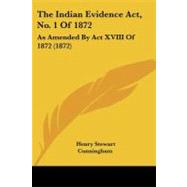 Indian Evidence Act, No 1 Of 1872 : As Amended by Act XVIII Of 1872 (1872) by Cunningham, Henry Stewart, 9781104311117