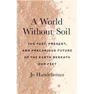 A World Without Soil: The Past, Present, and Precarious Future of the Earth Beneath Our Feet by Handelsman, Jo, 9780300271119