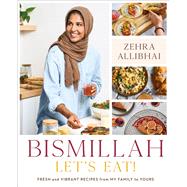 Bismillah, Let's Eat! Fresh and Vibrant Recipes from my Family to Yours by Allibhai, Zehra, 9780306831119