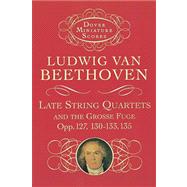 Late String Quartets and the Grosse Fuge, Opp. 127, 130-133, 135 by Beethoven, Ludwig van, 9780486401119