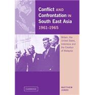 Conflict and Confrontation in South East Asia, 1961–1965: Britain, the United States, Indonesia and the Creation of Malaysia by Matthew Jones, 9780521801119