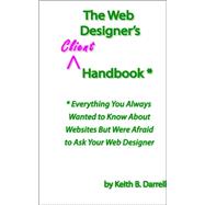 Web Designer's Client Handbook : * Everything You Always Wanted to Know about Websites but Were Afraid to Ask Your Web Designer by Darrell, Keith B., 9780977161119