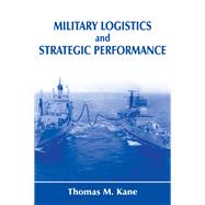 Military Logistics and Strategic Performance by Kane,Thomas M., 9781138981119