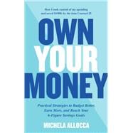 Own Your Money Practical Strategies to Budget Better, Earn More, and Reach Your 6-Figure Savings Goals by Allocca, Michela, 9780760381120