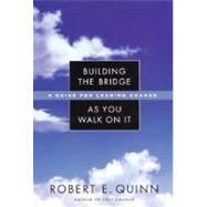 Building the Bridge As You Walk on It : A Guide for Leading Change by Quinn, Robert E., 9780787971120