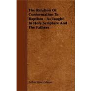 The Relation of Conformation to Baptism - As Taught in Holy Scripture and the Fathers by Mason, Arthur James, 9781443791120