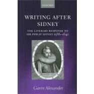 Writing after Sidney The Literary Response to Sir Philip Sidney 1586-1640 by Alexander, Gavin, 9780199591121