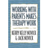 Working With Parents Makes Therapy Work by Novick, Kerry Kelly; Novick, Jack, 9780765701121