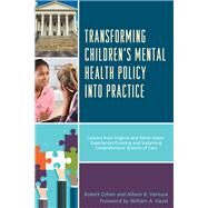 Transforming Children's Mental Health Policy into Practice Lessons from Virginia and Other States' Experiences Creating and Sustaining Comprehensive Systems of Care by Cohen, Robert; Ventura, Allison B.; Hazel, William A., Jr., 9781498541121