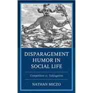 Disparagement Humor in Social Life Competition vs. Subjugation by Miczo, Nathan, 9781666901122
