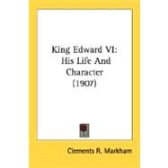 King Edward Vi : His Life and Character (1907) by Markham, Clements Robert, Sir, 9780548801123