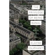 The Privilege of Being Banal by Oliphant, Elayne, 9780226731124