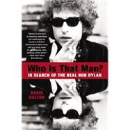 Who Is That Man? In Search of the Real Bob Dylan by Dalton, David, 9781401311124