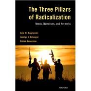 The Three Pillars of Radicalization Needs, Narratives, and Networks by Kruglanski, Arie W.; Blanger, Jocelyn J.; Gunaratna, Rohan, 9780190851125