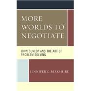 More Worlds to Negotiate John Dunlop and the Art of Problem Solving by Berkshire, Jennifer C., 9780761871125