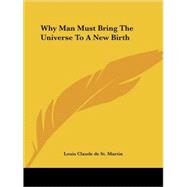Why Man Must Bring the Universe to a New Birth by St Martin, Louis Claude De, 9781425301125