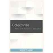 Collectivities Politics at the Intersections of Disciplines by Carley, Robert F., 9781498501125