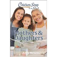 Chicken Soup for the Soul: Mothers & Daughters by Newmark, Amy, 9781611591125