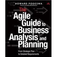 The Agile Guide to Business Analysis and Planning From Strategic Plan to Detailed Requirements by Podeswa, Howard, 9780134191126