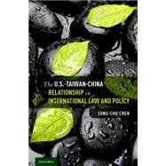 The U.s.-taiwan-china Relationship in International Law and Policy by Chen, Lung-Chu, 9780190601126