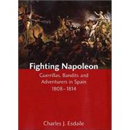 Fighting Napoleon : Guerrillas, Bandits and Adventurers in Spain, 1808-1814 by Charles J. Esdaile, 9780300101126