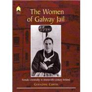 The Women of Galway Jail: Female Criminality in Nineteenth-Century Ireland by Curtin, Geraldine, 9781903631126