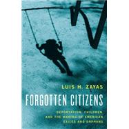 Forgotten Citizens Deportation, Children, and the Making of American Exiles and Orphans by Zayas, Luis, 9780190211127