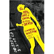 The Mystic Arts of Erasing All Signs of Death A Novel by Huston, Charlie, 9780345501127