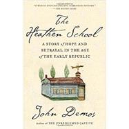 The Heathen School A Story of Hope and Betrayal in the Age of the Early Republic by Demos, John, 9780679781127