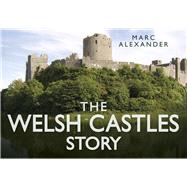 The Welsh Castles Story by Alexander, Marc, 9780752491127
