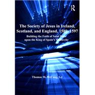 The Society of Jesus in Ireland, Scotland, and England, 15891597: Building the Faith of Saint Peter upon the King of Spain's Monarchy by McCoog,Thomas M., 9781138111127