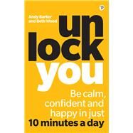 Unlock You Be calm, confident and happy in just 10 minutes a day by Wood, Beth; Barker, Andy, 9781292251127