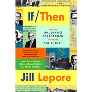 If Then How the Simulmatics Corporation Invented the Future by Lepore, Jill, 9781324091127