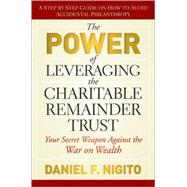 The Power of Leveraging the Charitable Remainder Trust Your Secret Weapon Against the War on Wealth by Nigito, Daniel, 9780470541128