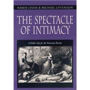The Spectacle of Intimacy: A Public Life for the Victorian Family by Chase, Karen; Levenson, Michael H., 9781400831128